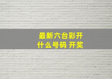 最新六台彩开什么号码 开奖